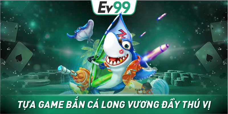 Tựa game bắn cá long vương đầy thú vị